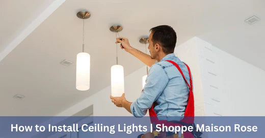 How to Install Ceiling Lights - Shoppe Maison Rose